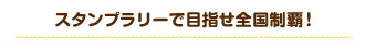 スタンプラリーで目指せ全国制覇！